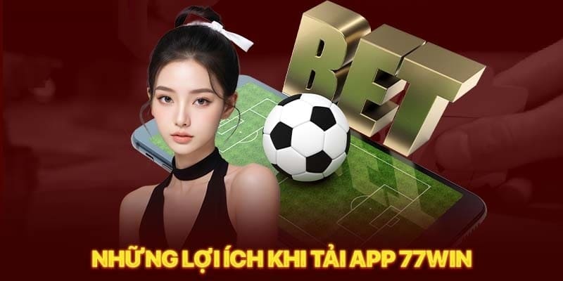 Điểm mạnh khi tải App 77win về thiết bị di động