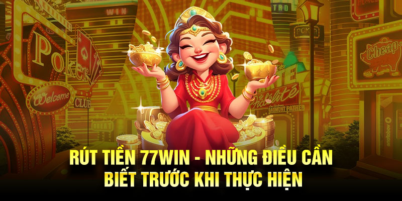 Những điều kiện rút tiền 77win mà khách hàng cần nắm vững