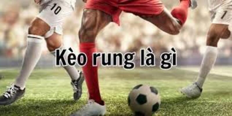 Tổng quan về kèo rung là gì